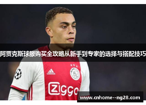 阿贾克斯球服购买全攻略从新手到专家的选择与搭配技巧
