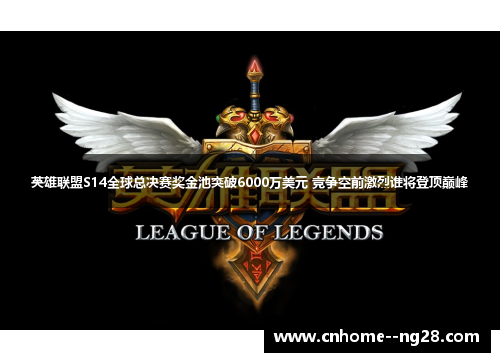 英雄联盟S14全球总决赛奖金池突破6000万美元 竞争空前激烈谁将登顶巅峰
