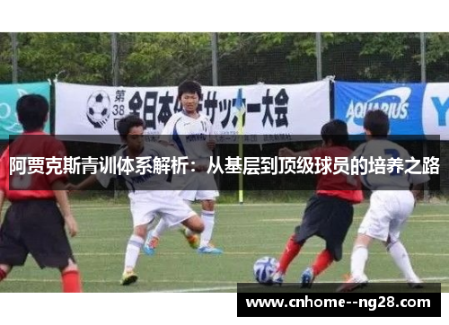 阿贾克斯青训体系解析：从基层到顶级球员的培养之路
