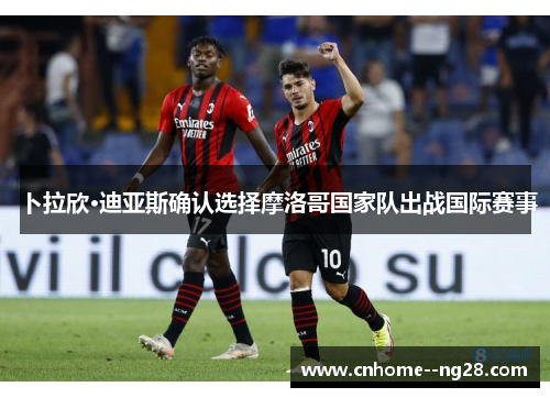 卜拉欣·迪亚斯确认选择摩洛哥国家队出战国际赛事