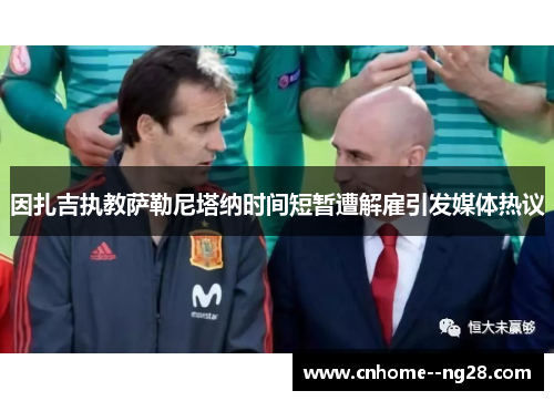 因扎吉执教萨勒尼塔纳时间短暂遭解雇引发媒体热议