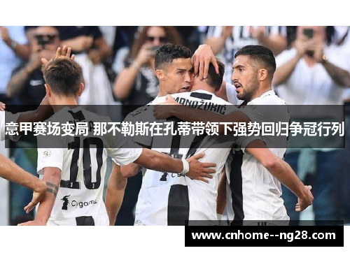 意甲赛场变局 那不勒斯在孔蒂带领下强势回归争冠行列